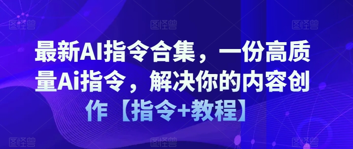 最新AI指令合集，一份高质量Ai指令，解决你的内容创作【指令+教程】-搞钱利器
