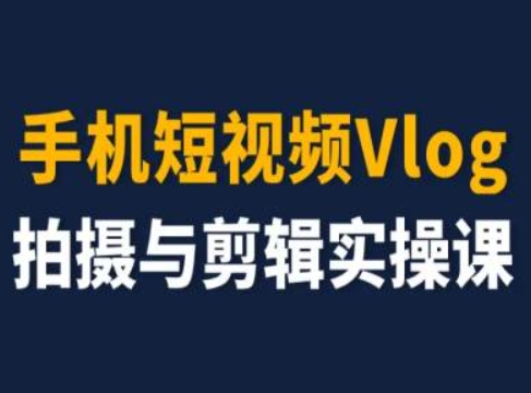 手机短视频Vlog拍摄与剪辑实操课，小白变大师-搞钱利器
