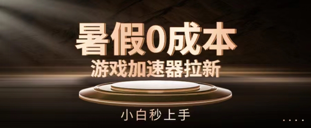暑假0成本游戏加速器拉新，小白秒上手，无需投资【揭秘】-搞钱利器