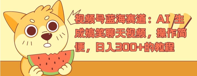 视频号蓝海赛道：AI 生成搞笑聊天视频，操作简便，日入300+的教程【揭秘】-搞钱利器