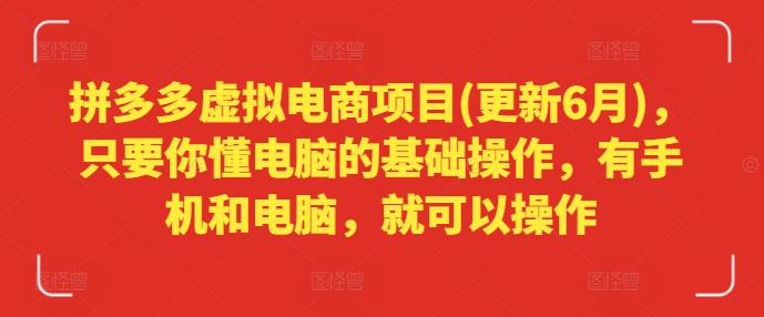 拼多多虚拟电商项目(更新6月)，只要你懂电脑的基础操作，有手机和电脑，就可以操作-搞钱利器