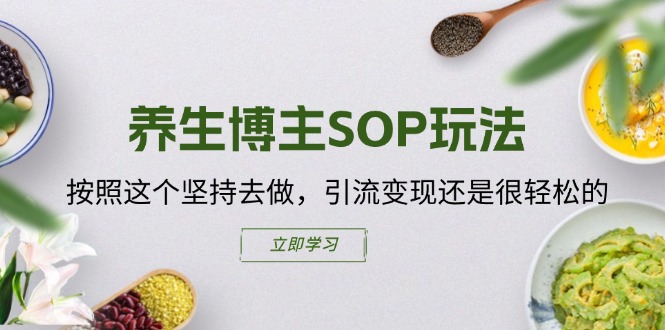 养生博主SOP玩法，按照这个坚持去做，引流变现还是很轻松的-搞钱利器
