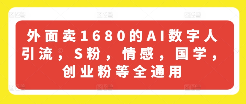 外面卖1680的AI数字人引流，S粉，情感，国学，创业粉等全通用-搞钱利器