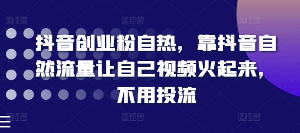 抖音创业粉自热，靠抖音自然流量让自己视频火起来，不用投流-搞钱利器