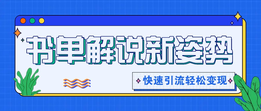 书单解说玩法快速引流，解锁阅读新姿势，原创视频轻松变现！-搞钱利器