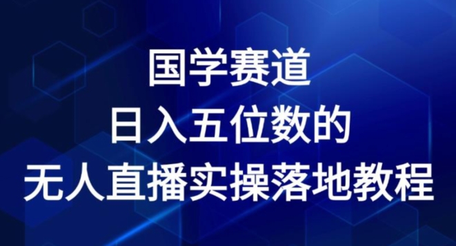 国学赛道-2024年日入五位数无人直播实操落地教程【揭秘】-搞钱利器