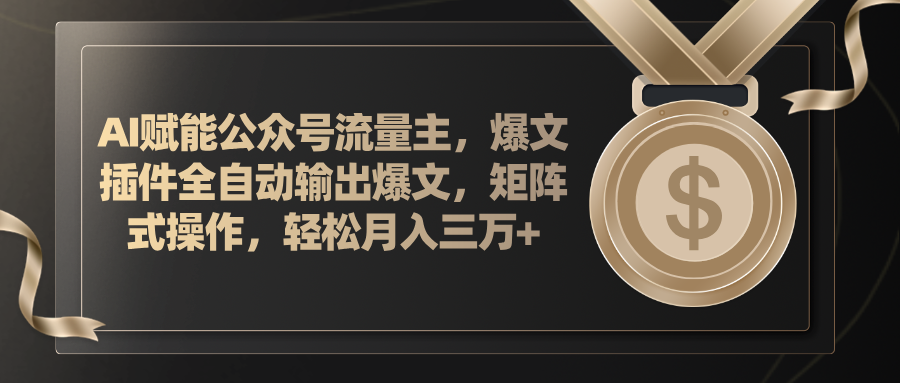 AI赋能公众号流量主，插件输出爆文，矩阵式操作，轻松月入三万+-搞钱利器