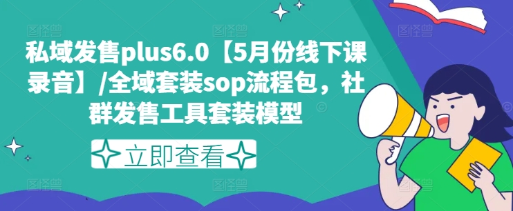 私域发售plus6.0【5月份线下课录音】/全域套装sop流程包，社群发售工具套装模型-搞钱利器