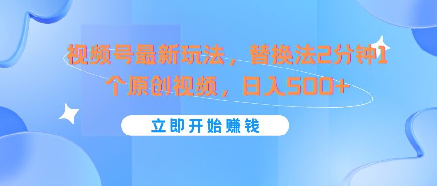 视频号最新玩法，替换法2分钟1个原创视频，日入500+-搞钱利器