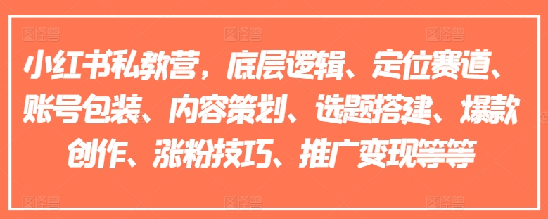 小红书私教营，底层逻辑、定位赛道、账号包装、内容策划、选题搭建、爆款创作、涨粉技巧、推广变现等等-搞钱利器