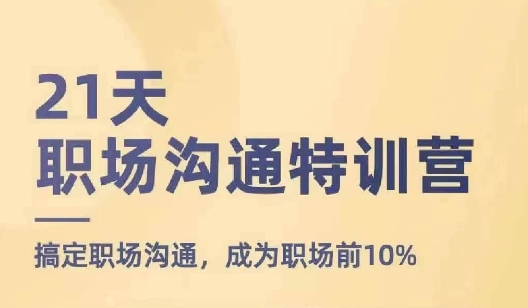 21天职场沟通特训营，搞定职场沟通，成为职场前10%-搞钱利器