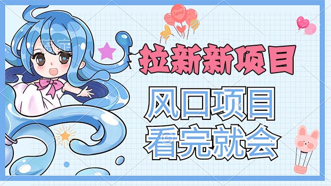 拉新界的新玩法，风口项目，看完就会，动手就有-搞钱利器