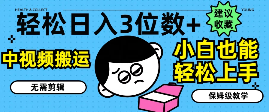 轻松日入3位数+，中视频搬运，无需剪辑，小白也能轻松上手，保姆级教学【揭秘】-搞钱利器