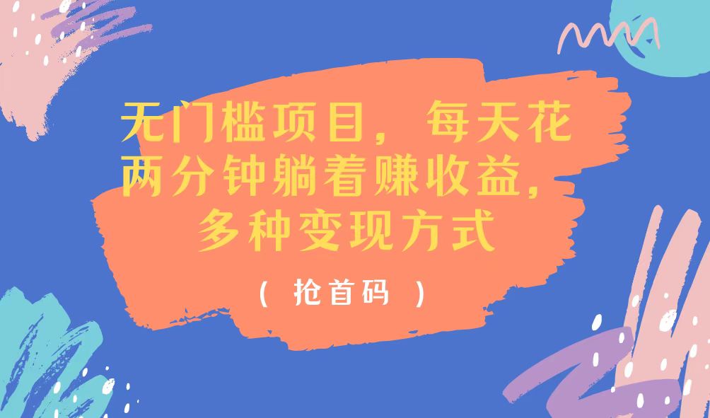 无门槛项目，每天花两分钟躺着收益，多种收益方式-搞钱利器