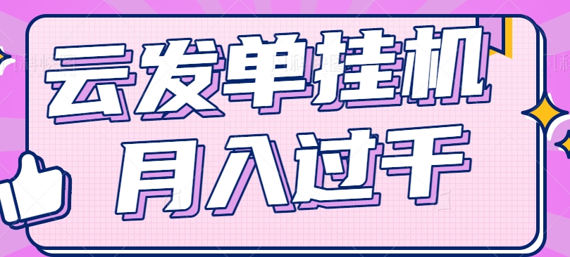 云发单挂机赚钱项目，零成本零门槛，新手躺平也能月入过千！-搞钱利器