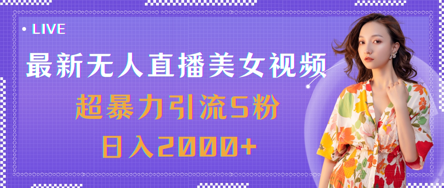 最新无人直播美女视频，超暴力引流S粉日入2000+-搞钱利器