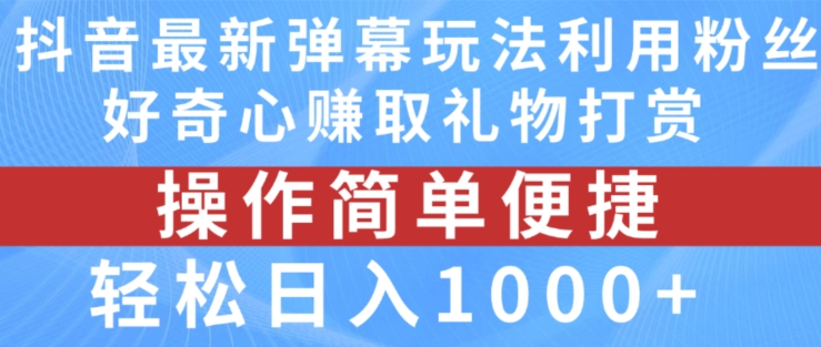 抖音弹幕最新玩法，利用粉丝好奇心赚取礼物打赏，轻松日入1000+-搞钱利器