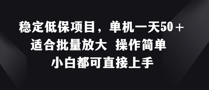 稳定低保项目，单机一天50+适合批量放大 操作简单 小白都可直接上手【揭秘】-搞钱利器