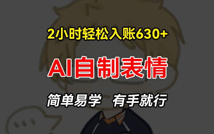 2小时轻松入账630+赚钱项目，手把手教你做AI自制表情，简单易学有手就行【揭秘】-搞钱利器