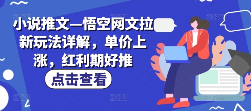 小说推文—悟空网文拉新玩法详解，单价上涨，红利期好推-搞钱利器