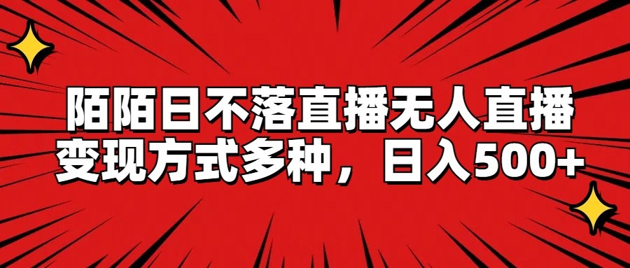 陌陌日不落直播无人直播，变现方式多种，日入500+-搞钱利器