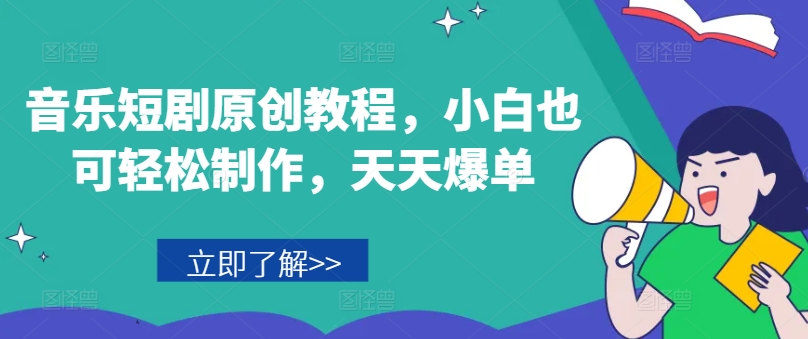 音乐短剧原创教程，小白也可轻松制作，天天爆单-搞钱利器