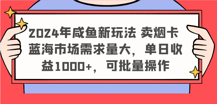 2024年咸鱼新玩法 卖烟卡 蓝海市场需求量大，单日收益1000+，可批量操作-搞钱利器