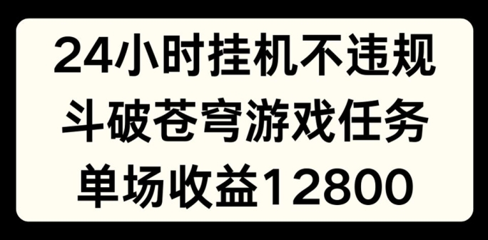 24小时无人挂JI不违规，斗破苍穹游戏任务，单场直播最高收益1280【揭秘】-搞钱利器