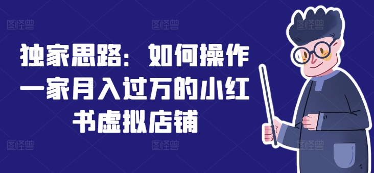 独家思路：如何操作一家月入过万的小红书虚拟店铺-搞钱利器