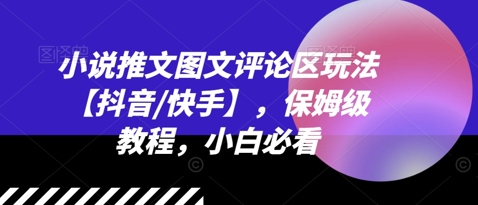 小说推文图文评论区玩法【抖音/快手】，保姆级教程，小白必看-搞钱利器