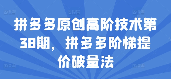 拼多多原创高阶技术第38期，拼多多阶梯提价破量法-搞钱利器