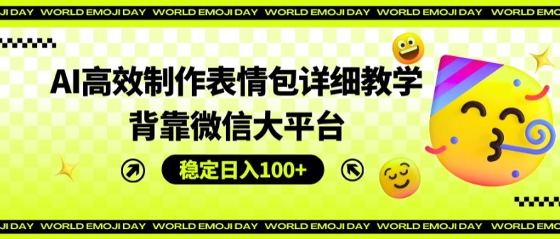 AI高效制作表情包详细教学，背靠微信大平台，稳定日入100+【揭秘】-搞钱利器