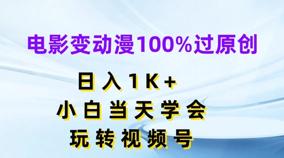 电影变动漫100%过原创，日入1K+，小白当天学会，玩转视频号【揭秘】-搞钱利器