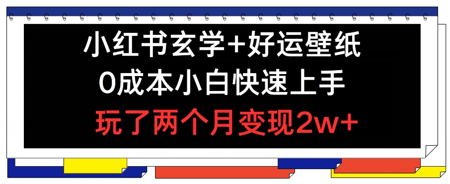小红书玄学+好运壁纸玩法，0成本小白快速上手，玩了两个月变现2w+ 【揭秘】-搞钱利器