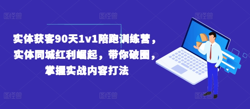 实体获客90天1v1陪跑训练营，实体同城红利崛起，带你破圈，掌握实战内容打法-搞钱利器