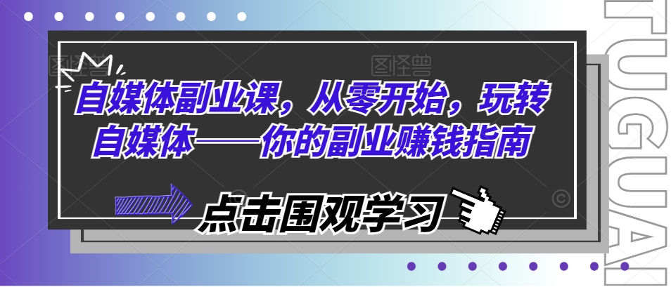 自媒体副业课，从零开始，玩转自媒体——你的副业赚钱指南-搞钱利器