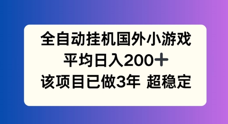全自动挂机国外小游戏，平均日入200+，此项目已经做了3年 稳定持久【揭秘】-搞钱利器