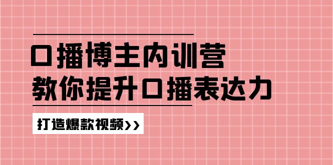高级口播博主内训营：百万粉丝博主教你提升口播表达力，打造爆款视频-搞钱利器