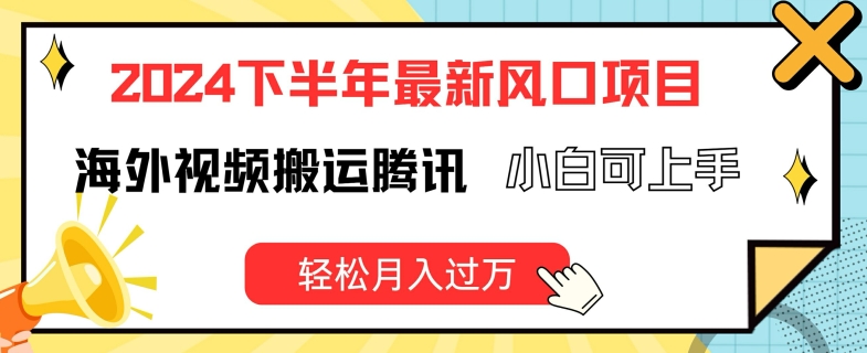 2024下半年最新风口项自，海外视频搬运腾讯，小白可上手，轻松月入过万【揭秘】-搞钱利器