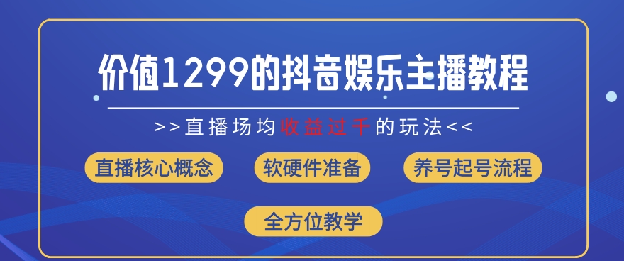 价值1299的抖音娱乐主播场均直播收入过千打法教学(8月最新)【揭秘】-搞钱利器