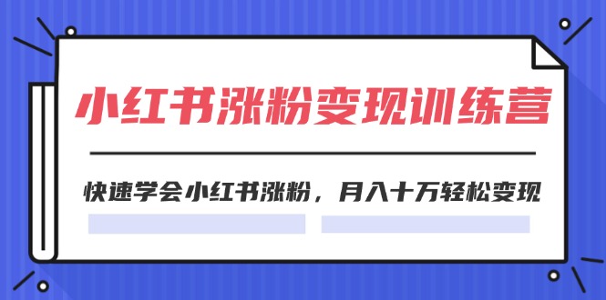 2024小红书涨粉变现训练营，快速学会小红书涨粉，月入十万轻松变现(40节-搞钱利器