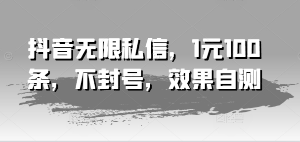 抖音无限私信，1元100条，不封号，效果自测-搞钱利器