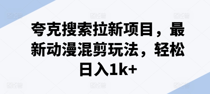 夸克搜索拉新项目，最新动漫混剪玩法，轻松日入1k+-搞钱利器