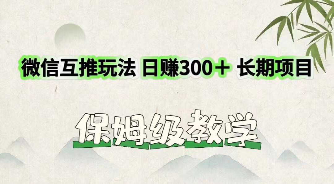 微信互推玩法 日赚300＋长期项目 保姆级教学-搞钱利器