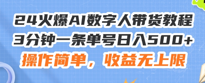 24火爆AI数字人带货教程，3分钟一条单号日入500+，操作简单，收益无上限【揭秘】-搞钱利器