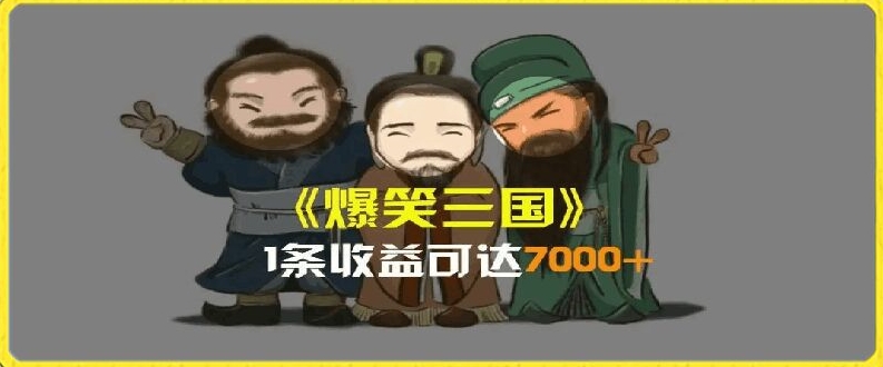 一条视频爆7000+收益，AI恶搞三国整活影片全流程版本科普，基本看了就可以学会【揭秘】-搞钱利器