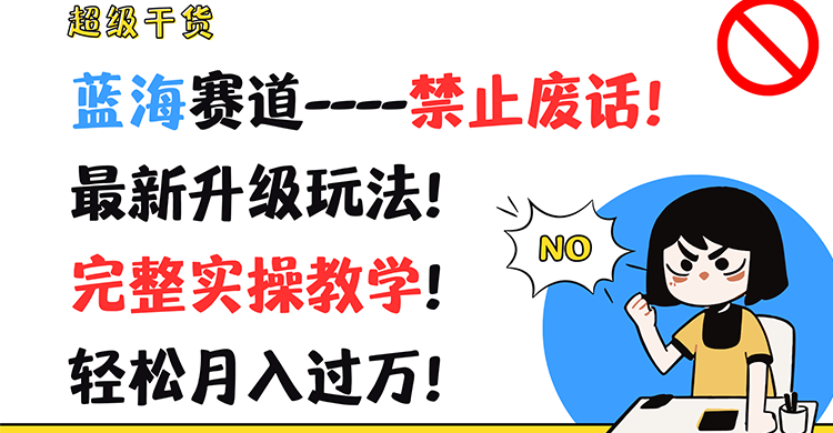 超级干货！蓝海赛道-禁止废话！最新升级玩法！完整实操教学！轻松月入过万！-搞钱利器