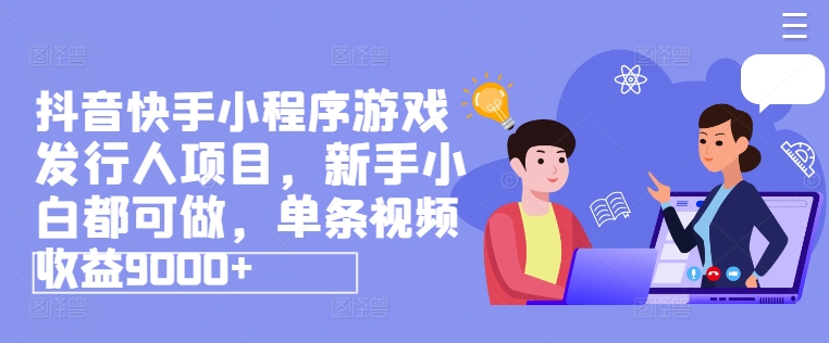 抖音快手小程序游戏发行人项目，新手小白都可做，单条视频收益9000+-搞钱利器