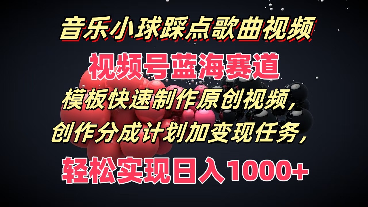 音乐小球踩点歌曲视频，视频号蓝海赛道，模板快速制作原创视频，分成计划加变现任务-搞钱利器
