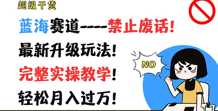 超级干货，蓝海赛道-禁止废话，最新升级玩法，完整实操教学，轻松月入过万【揭秘】-搞钱利器